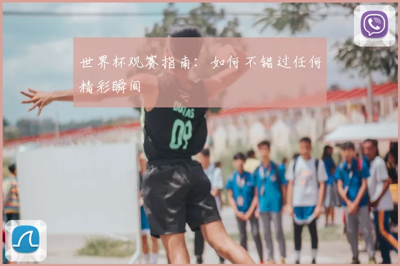 世界杯观赛指南：如何不错过任何精彩瞬间