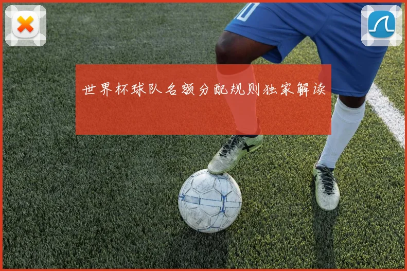 世界杯球队名额分配规则独家解读