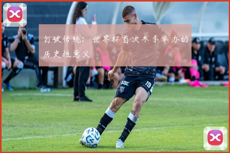打破传统：世界杯首次冬季举办的历史性意义