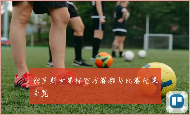 俄罗斯世界杯官方赛程与比赛结果全览