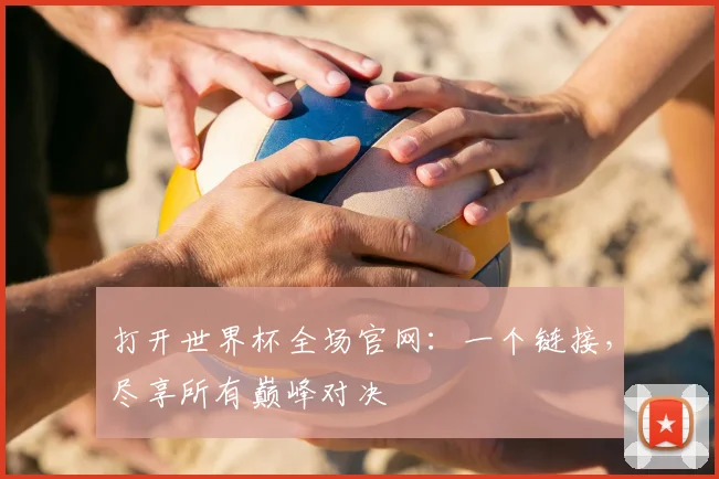 打开世界杯全场官网：一个链接，尽享所有巅峰对决