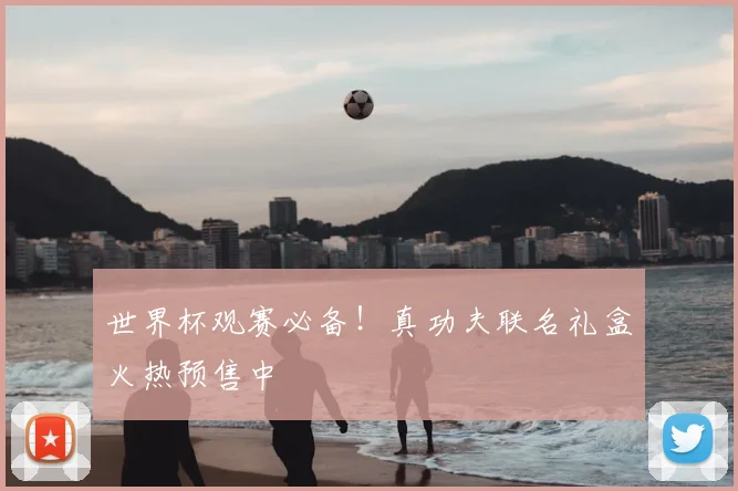 世界杯观赛必备！真功夫联名礼盒火热预售中