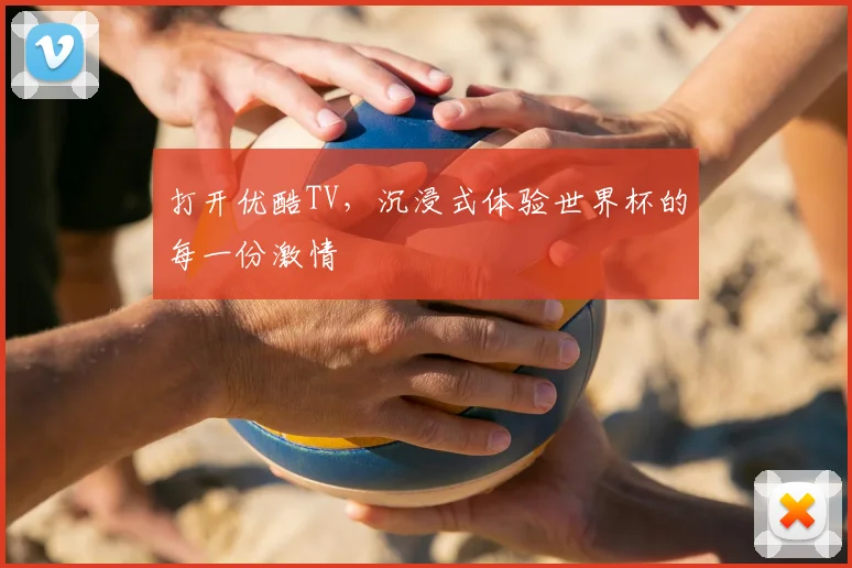 打开优酷TV，沉浸式体验世界杯的每一份激情