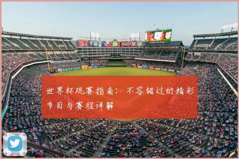 世界杯观赛指南：不容错过的精彩节目与赛程详解